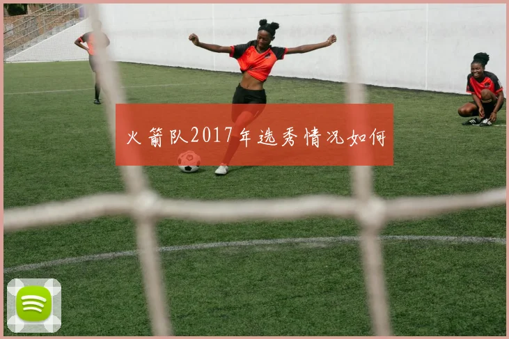 火箭队2017年选秀情况如何