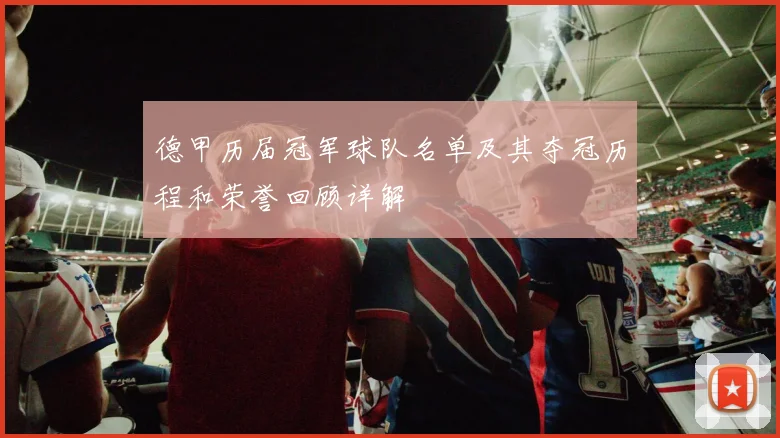 德甲历届冠军球队名单及其夺冠历程和荣誉回顾详解