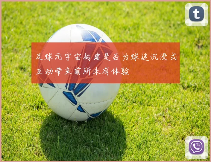 足球元宇宙构建是否为球迷沉浸式互动带来前所未有体验