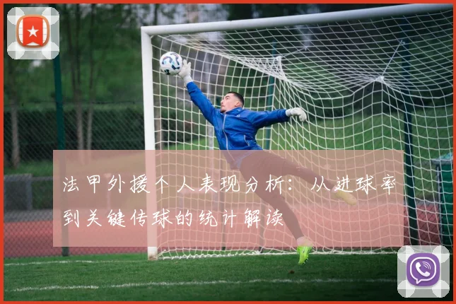 法甲外援个人表现分析：从进球率到关键传球的统计解读