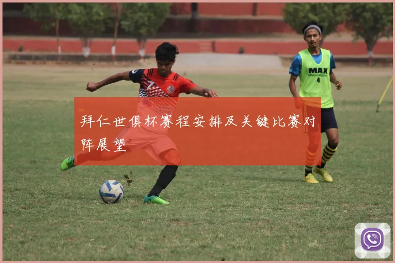拜仁世俱杯赛程安排及关键比赛对阵展望