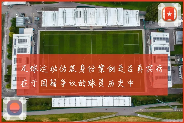 足球运动伪装身份案例是否真实存在于国籍争议的球员历史中