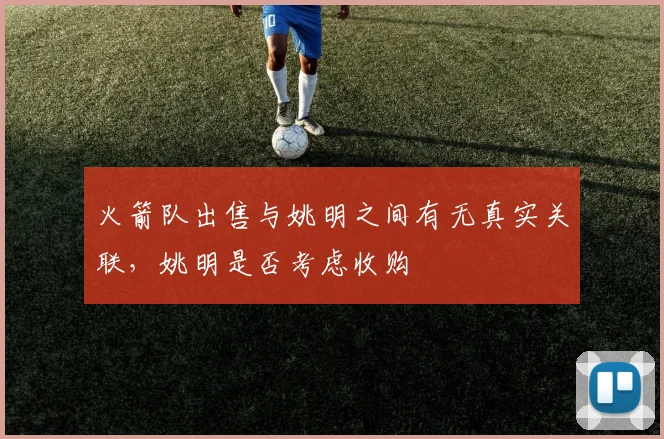 火箭队出售与姚明之间有无真实关联,姚明是否考虑收购