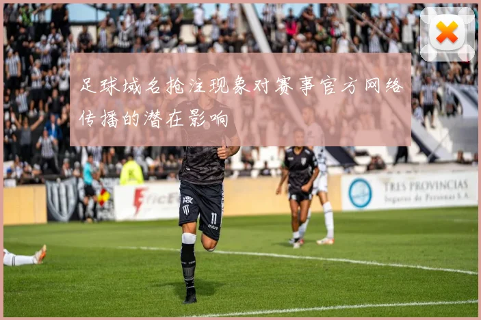 足球域名抢注现象对赛事官方网络传播的潜在影响