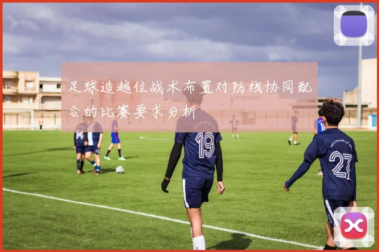 足球造越位战术布置对防线协同配合的比赛要求分析